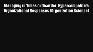 Managing in Times of Disorder: Hypercompetitive Organizational Responses (Organization Science)