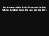 Sea Mammals of the World: A Complete Guide to Whales Dolphins Seals Sea Lions and Sea Cows