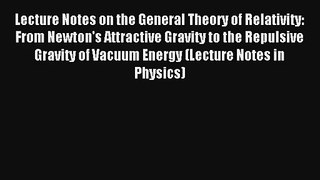 Read Lecture Notes on the General Theory of Relativity: From Newton's Attractive Gravity to