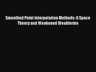 Download Smoothed Point Interpolation Methods: G Space Theory and Weakened Weakforms PDF Free