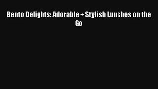 Bento Delights: Adorable + Stylish Lunches on the Go Free Download Book