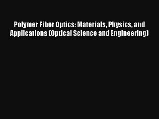 Read Polymer Fiber Optics: Materials Physics and Applications (Optical Science and Engineering)