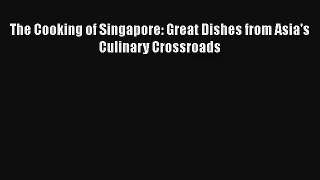 The Cooking of Singapore: Great Dishes from Asia's Culinary Crossroads Free Download Book