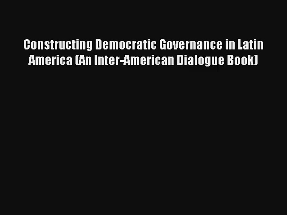 Read Constructing Democratic Governance in Latin America (An Inter-American Dialogue Book)