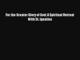 Read For the Greater Glory of God: A Spiritual Retreat With St. Ignatius PDF Free