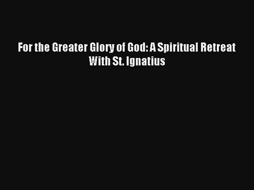 Read For the Greater Glory of God: A Spiritual Retreat With St. Ignatius PDF Free
