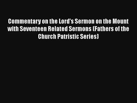 Commentary on the Lord's Sermon on the Mount with Seventeen Related Sermons (Fathers of the