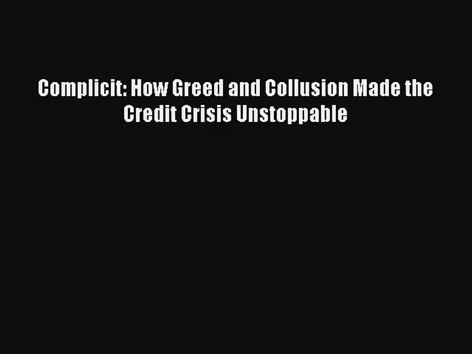 Complicit: How Greed and Collusion Made the Credit Crisis Unstoppable