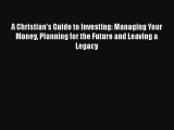 A Christian's Guide to Investing: Managing Your Money Planning for the Future and Leaving a