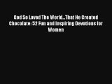 God So Loved The World...That He Created Chocolate: 52 Fun and Inspiring Devotions for Women
