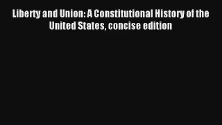 Read Liberty and Union: A Constitutional History of the United States concise edition Ebook