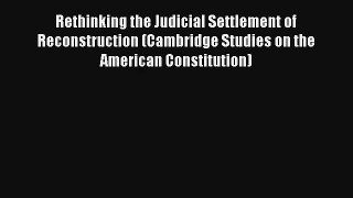 Read Rethinking the Judicial Settlement of Reconstruction (Cambridge Studies on the American