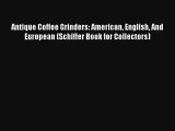 Read Antique Coffee Grinders: American English And European (Schiffer Book for Collectors)