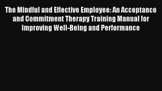 Read The Mindful and Effective Employee: An Acceptance and Commitment Therapy Training Manual