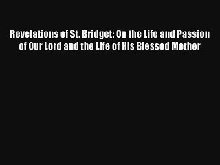 Revelations of St. Bridget: On the Life and Passion of Our Lord and the Life of His Blessed