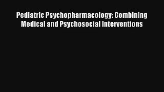 Read Pediatric Psychopharmacology: Combining Medical and Psychosocial Interventions Ebook Free