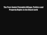 The Post-Soviet Potemkin Village: Politics and Property Rights in the Black Earth Read PDF