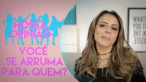 PRA QUEM VOCÊ SE ARRUMA? | NOSSA OPINIÃO COM RAISSA MACHADO