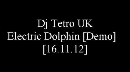 Dj Tetro UK - Electric Dolphin [Demo] [16.11.12]
