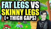 Fat Legs vs Skinny Legs (  Thigh Gaps)