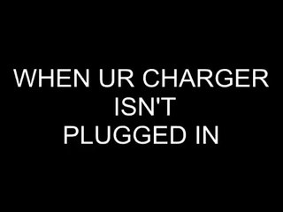 Your Reaction When Your Charger Is Not Plugged in