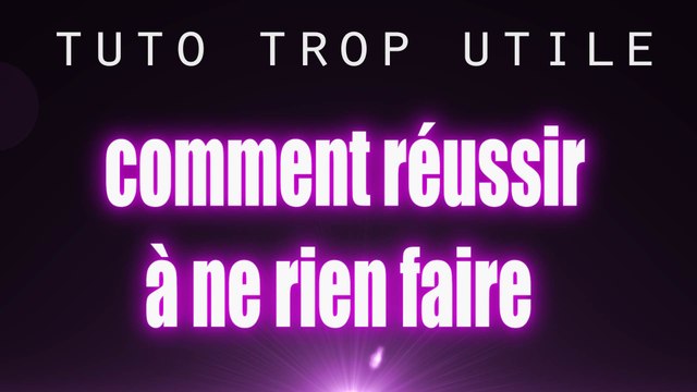 Tuto trop utile trop facile - Comment reussir a ne rien faire [Tutoriel] version courte