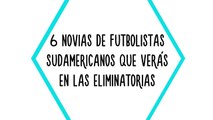 Eliminatorias: 6 novias de futbolistas sudamericanos