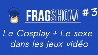 Frag'Show#3 - Le Cosplay + Le Sexe dans les jeux video