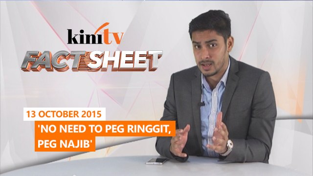 Fact Sheet - October 13: 'No need to peg ringgit, peg Najib'