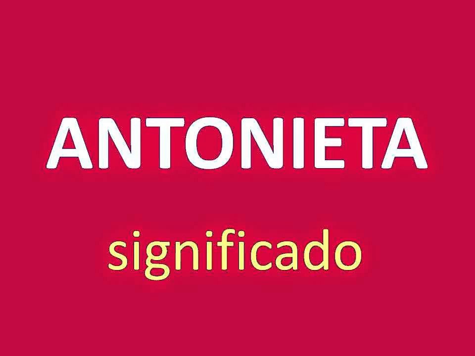 significado de los nombres - ANTONIETA - significado del nombre su origen y mas