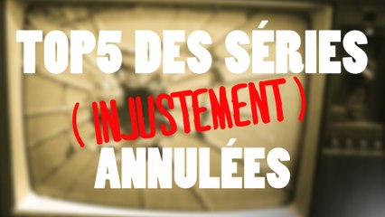 TOP 5 DES SÉRIES INJUSTEMENT ANNULÉES - HORS SÉRIES