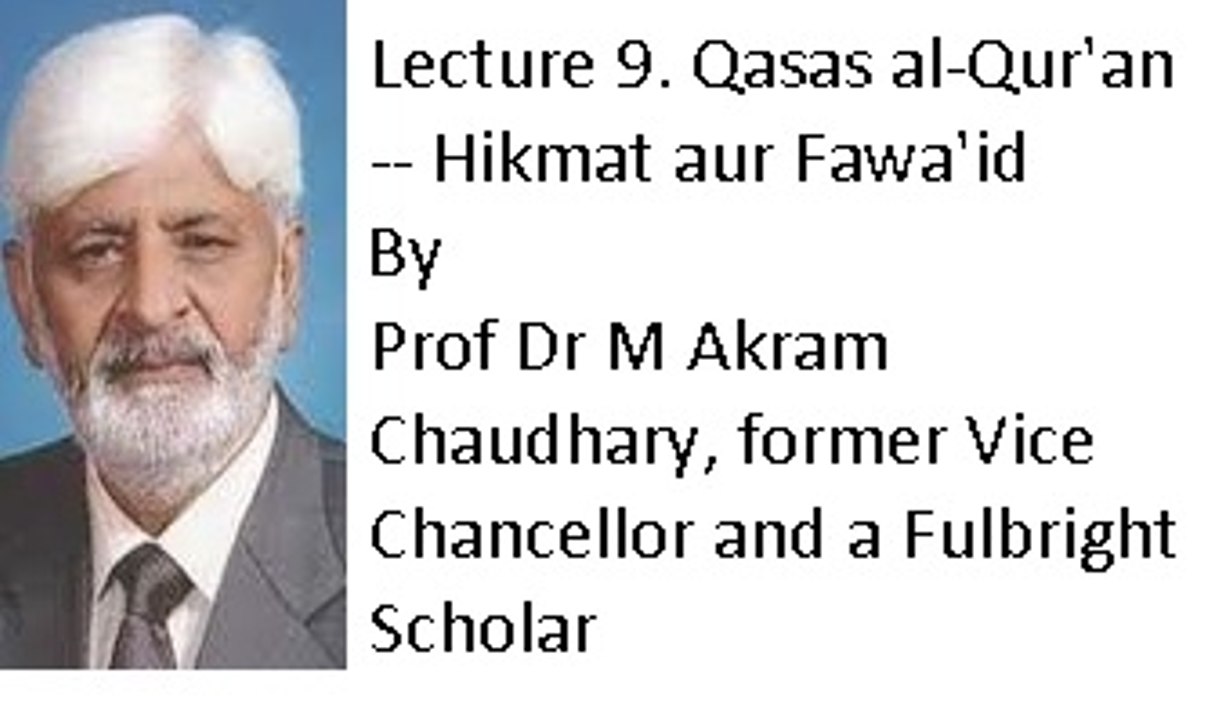 Lecture 9. Qasas al-Qur'an -- Hikmat aur Fawa'id (Prof Dr M Akram Chaudhary, former Vice Chancellor and a Fulbright Scholar)