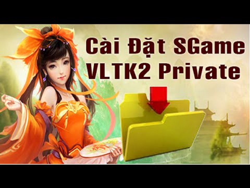Hướng Dẫn Từ A-Z Cài Sgame VLTK2 Privated