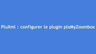 PluXml : configurer le plugin plxMyZoombox