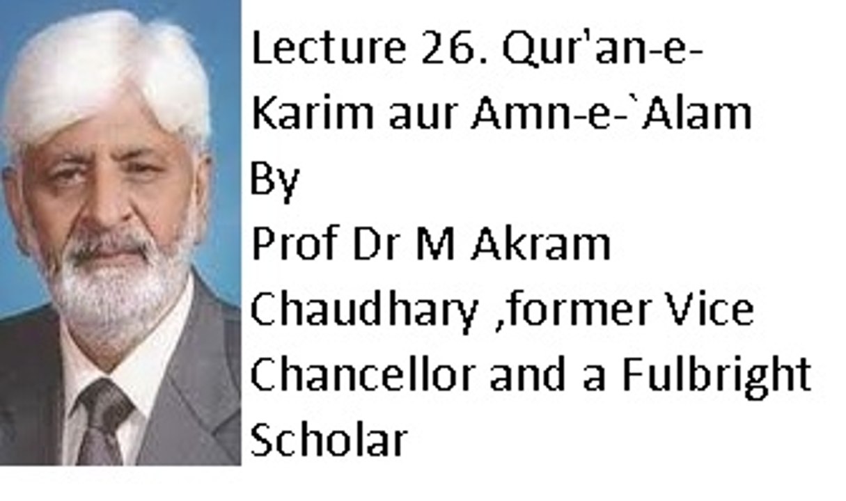 Lecture 26. Qur'an-e-Karim aur Amn-e-`Alam (Prof Dr M Akram Chaudhary ,former Vice Chancellor and a Fulbright Scholar)