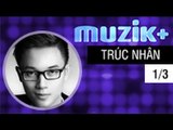 MUZIK+ | CHUYÊN MỤC LEAK+ | CA SĨ TRÚC NHÂN - 1/3 [FULL HD]