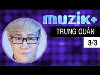 MUZIK+ | CHUYÊN MỤC LEAK+ | CA SĨ TRUNG QUÂN IDOL - 3/3 [FULL HD]