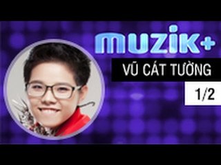 MUZIK+ | CHUYÊN MỤC LEAK+ | CA SĨ VŨ CÁT TƯỜNG - 1/2 [FULL HD]