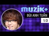 MUZIK+ | CHUYÊN MỤC LEAK+ | CA SĨ BÙI ANH TUẤN - 1/3 [FULL HD]