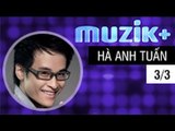 MUZIK+ | CHUYÊN MỤC LEAK+ | CA SĨ HÀ ANH TUẤN - 3/3 [FULL HD]