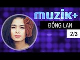 MUZIK+ | CHUYÊN MỤC LEAK+ | CA SĨ ĐỒNG LAN - 2/3 [FULL HD]