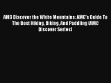 Read AMC Discover the White Mountains: AMC's Guide To The Best Hiking Biking And Paddling (AMC