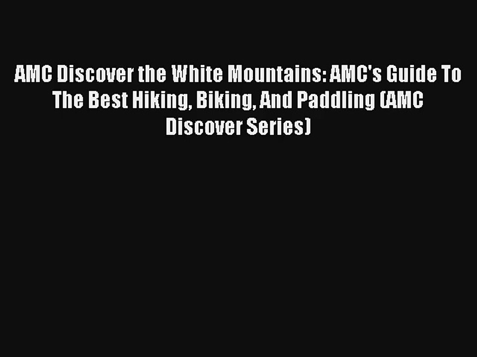 Read AMC Discover the White Mountains: AMC's Guide To The Best Hiking Biking And Paddling (AMC