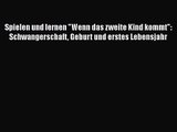 Spielen und lernen Wenn das zweite Kind kommt: Schwangerschaft Geburt und erstes Lebensjahr