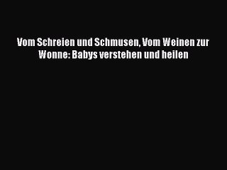 Vom Schreien und Schmusen Vom Weinen zur Wonne: Babys verstehen und heilen PDF Download