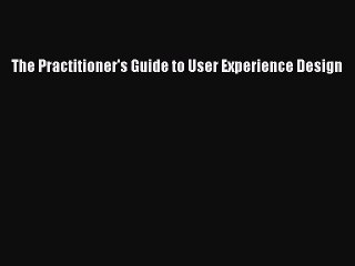 [PDF Download] The Practitioner's Guide to User Experience Design [Read] Full Ebook