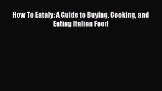 [PDF Download] How To Eataly: A Guide to Buying Cooking and Eating Italian Food [PDF] Online