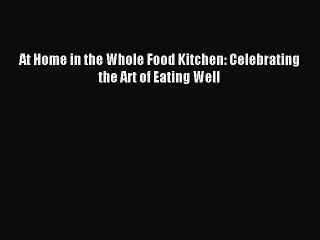 [PDF Download] At Home in the Whole Food Kitchen: Celebrating the Art of Eating Well [PDF]