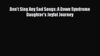 [PDF Download] Don't Sing Any Sad Songs: A Down Syndrome Daughter's Joyful Journey [Download]