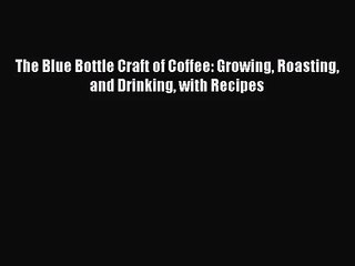 [PDF Download] The Blue Bottle Craft of Coffee: Growing Roasting and Drinking with Recipes